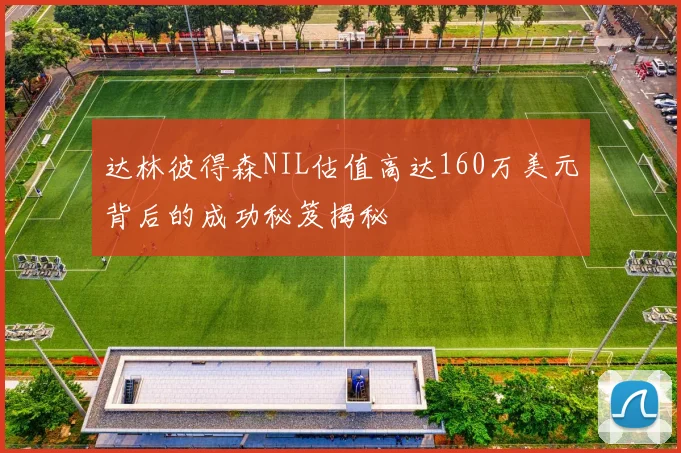 达林彼得森NIL估值高达160万美元背后的成功秘笈揭秘