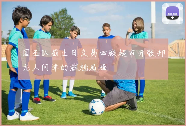 国王队截止日交易回顾超市开张却无人问津的尴尬局面