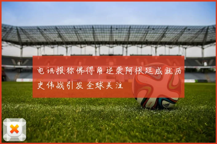 电讯报称佛得角逆袭阿根廷成就历史伟战引发全球关注