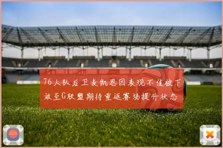 76人队后卫麦凯恩因表现不佳被下放至G联盟期待重返赛场提升状态