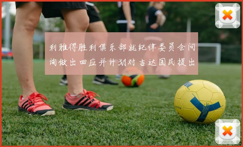 利雅得胜利俱乐部就纪律委员会问询做出回应并计划对吉达国民提出投诉