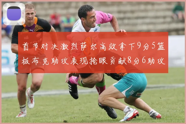首节对决激烈萨尔高效拿下9分5篮板布克助攻表现抢眼贡献8分6助攻