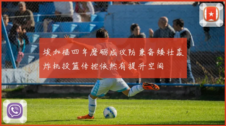 埃加福四年磨砺成攻防兼备矮壮轰炸机投篮传控依然有提升空间