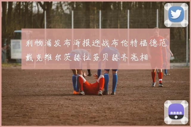 利物浦发布海报迎战布伦特福德范戴克维尔茨赫拉芬贝赫齐亮相