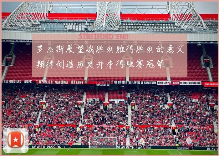 罗杰斯展望战胜利雅得胜利的意义期待创造历史并夺得联赛冠军