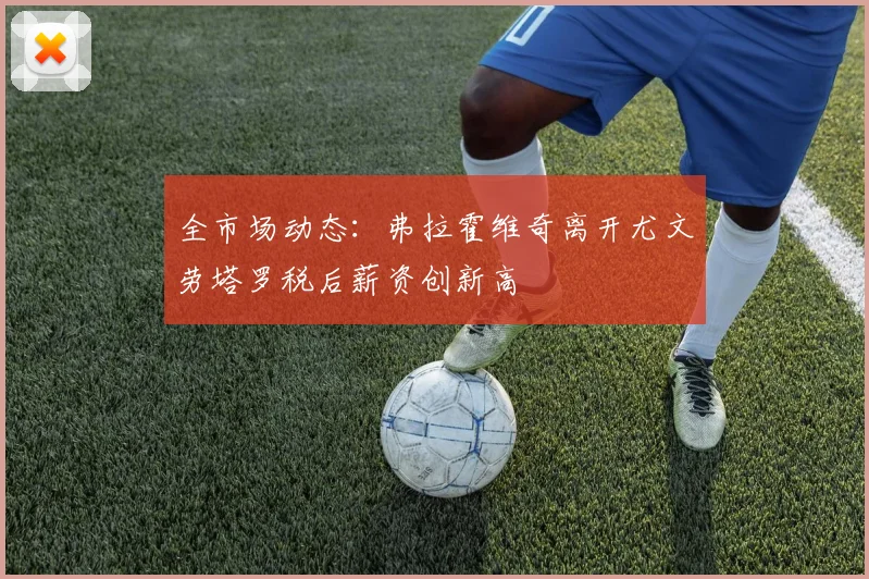 全市场动态：弗拉霍维奇离开尤文劳塔罗税后薪资创新高