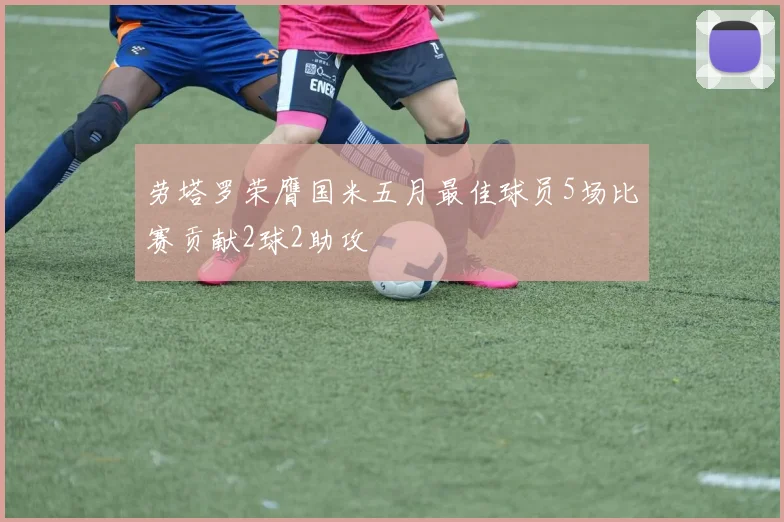 劳塔罗荣膺国米五月最佳球员5场比赛贡献2球2助攻
